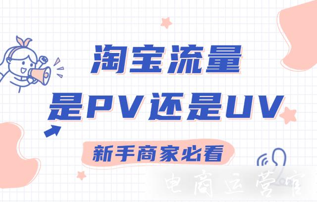 淘寶流量指的是訪客數(shù)（UV）還是瀏覽量（PV）?如何區(qū)分淘寶pv和uv?